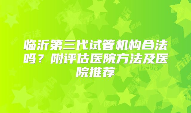 临沂第三代试管机构合法吗?附评估医院方法及医院推荐