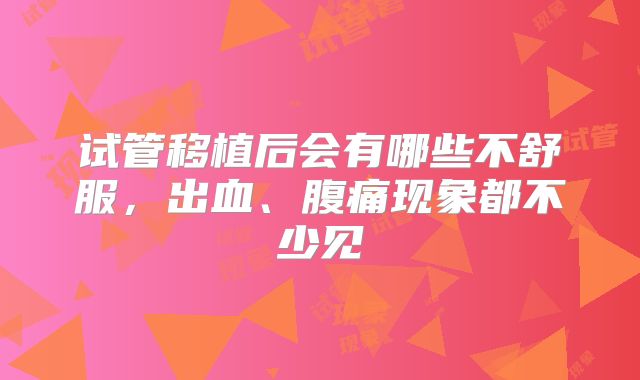 试管移植后会有哪些不舒服，出血、腹痛现象都不少见