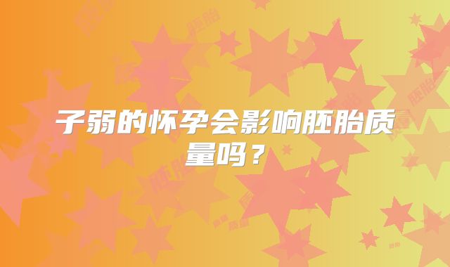 子弱的怀孕会影响胚胎质量吗?