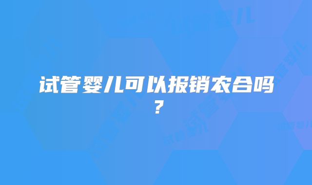 试管婴儿可以报销农合吗?