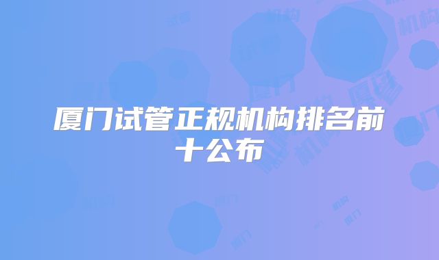厦门试管正规机构排名前十公布