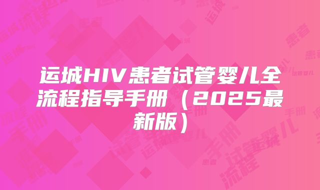 运城HIV患者试管婴儿全流程指导手册（2025最新版）