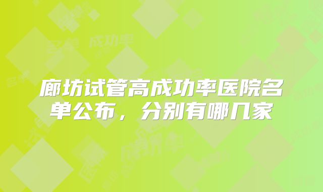 廊坊试管高成功率医院名单公布,分别有哪几家
