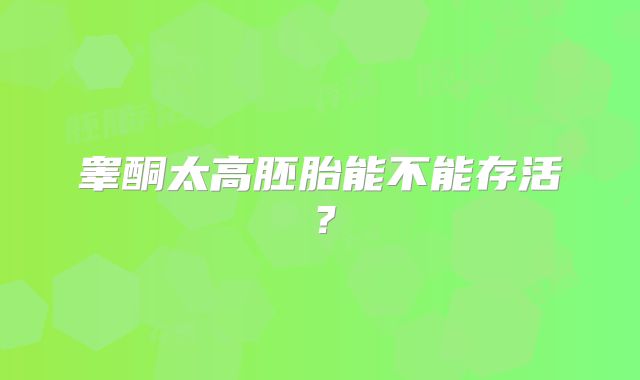 睾酮太高胚胎能不能存活?