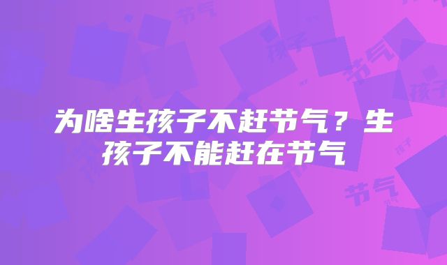 为啥生孩子不赶节气？生孩子不能赶在节气