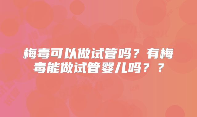 梅毒可以做试管吗？有梅毒能做试管婴儿吗？？