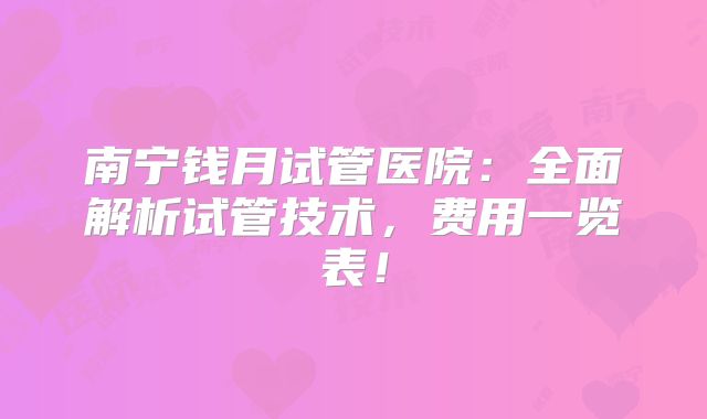 南宁钱月试管医院:全面解析试管技术,费用一览表!