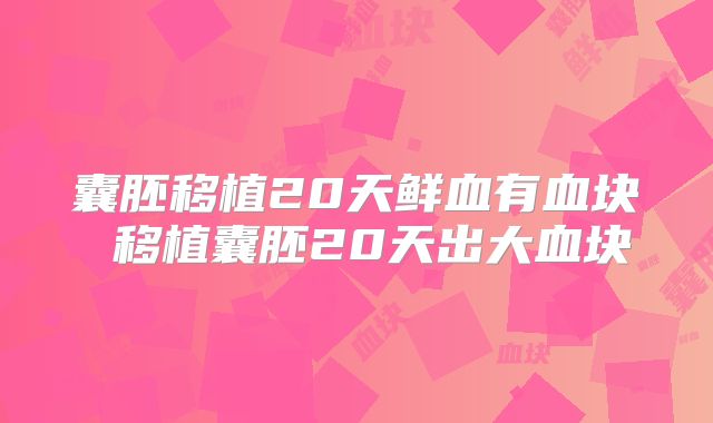 囊胚移植20天鲜血有血块 移植囊胚20天出大血块