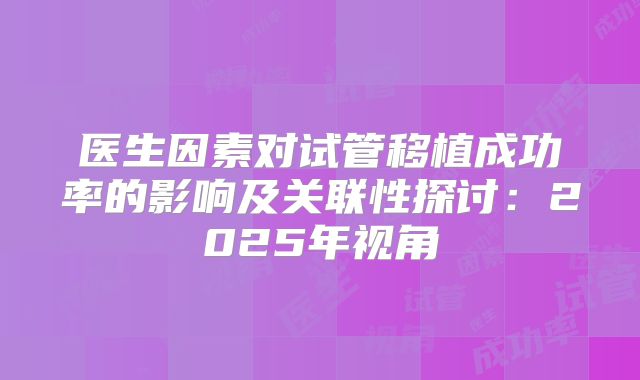 医生因素对试管移植成功率的影响及关联性探讨：2025年视角