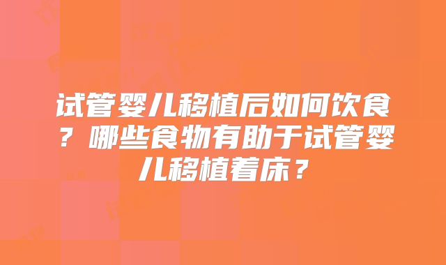试管婴儿移植后如何饮食？哪些食物有助于试管婴儿移植着床？