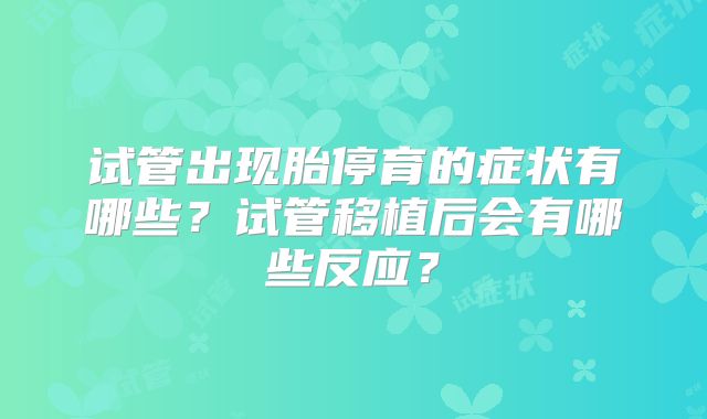 试管出现胎停育的症状有哪些?试管移植后会有哪些反应?
