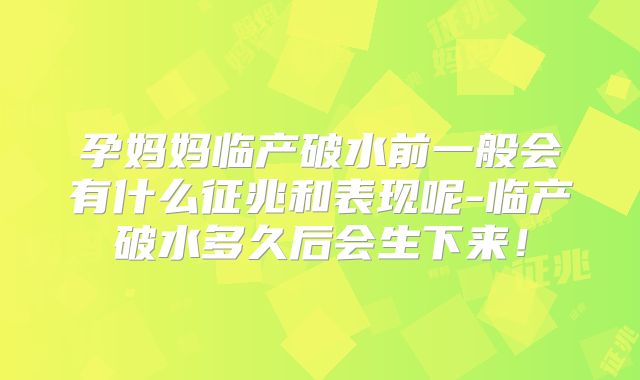 孕妈妈临产破水前一般会有什么征兆和表现呢-临产破水多久后会生下来！