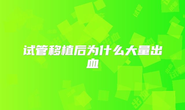试管移植后为什么大量出血