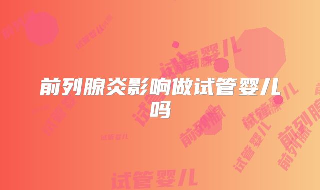 前列腺炎影响做试管婴儿吗