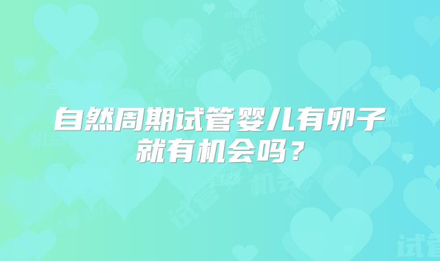 自然周期试管婴儿有卵子就有机会吗？