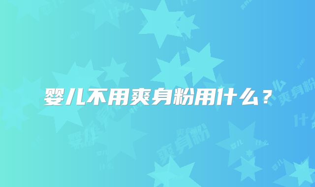 婴儿不用爽身粉用什么？