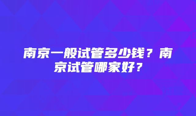 南京一般试管多少钱？南京试管哪家好？