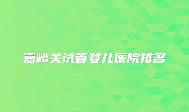 嘉峪关试管婴儿医院排名