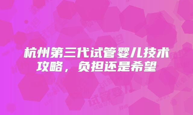 杭州第三代试管婴儿技术攻略,负担还是希望