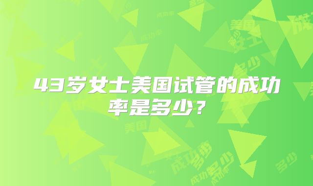 43岁女士美国试管的成功率是多少?