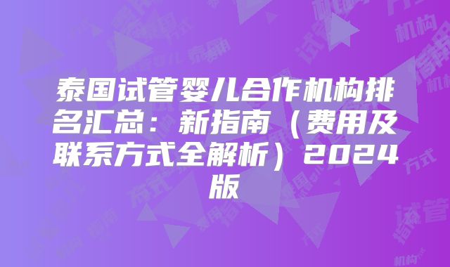 泰国试管婴儿合作机构排名汇总：新指南（费用及联系方式全解析）2024版
