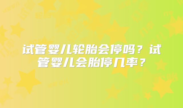 试管婴儿轮胎会停吗？试管婴儿会胎停几率？