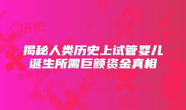 揭秘人类历史上试管婴儿诞生所需巨额资金真相