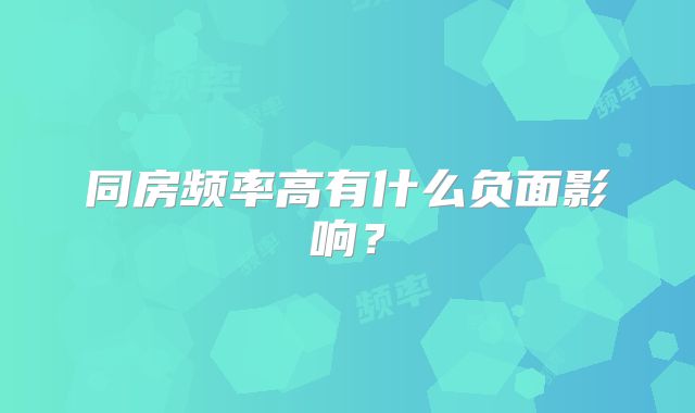 同房频率高有什么负面影响？