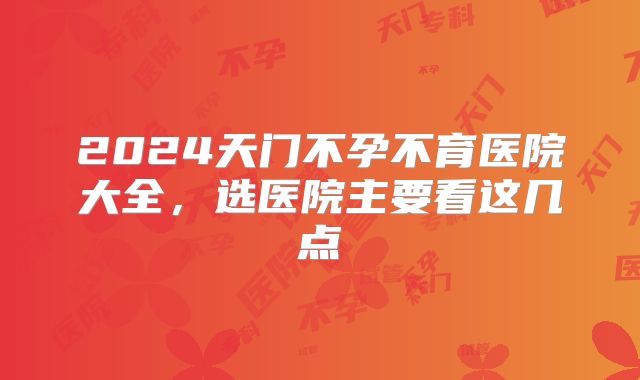 2024天门不孕不育医院大全,选医院主要看这几点