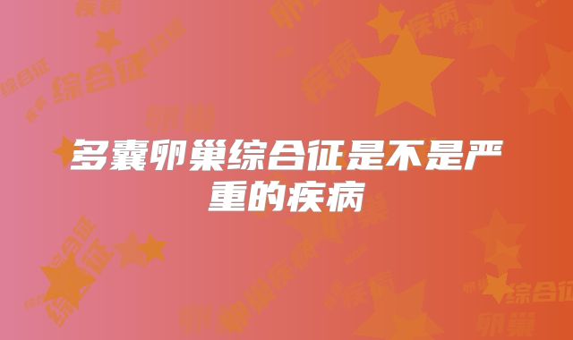 多囊卵巢综合征是不是严重的疾病