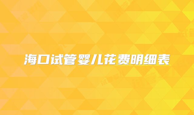 海口试管婴儿花费明细表