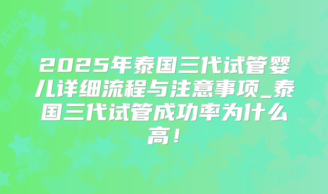 2025年泰国三代试管婴儿详细流程与注意事项_泰国三代试管成功率为什么高！