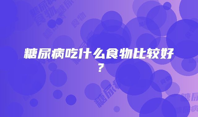 糖尿病吃什么食物比较好？