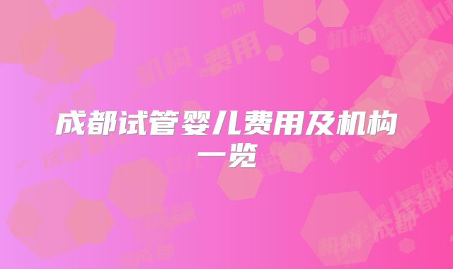 成都试管婴儿费用及机构一览