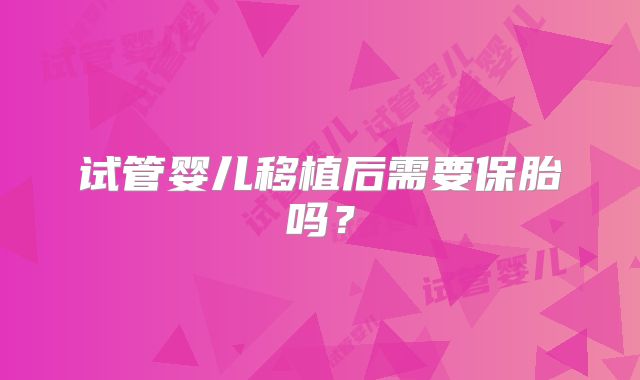 试管婴儿移植后需要保胎吗？