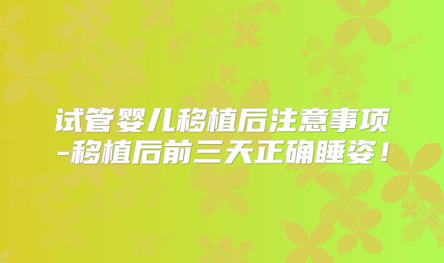 试管婴儿移植后注意事项-移植后前三天正确睡姿!