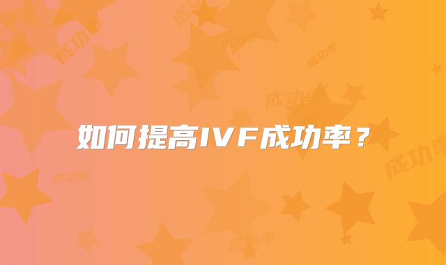 如何提高IVF成功率？
