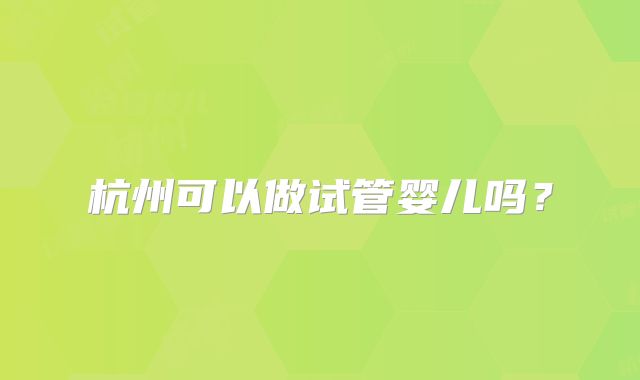 杭州可以做试管婴儿吗?