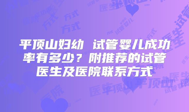 平顶山妇幼 试管婴儿成功率有多少？附推荐的试管医生及医院联系方式