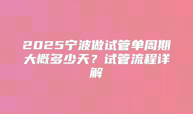 2025宁波做试管单周期大概多少天?试管流程详解