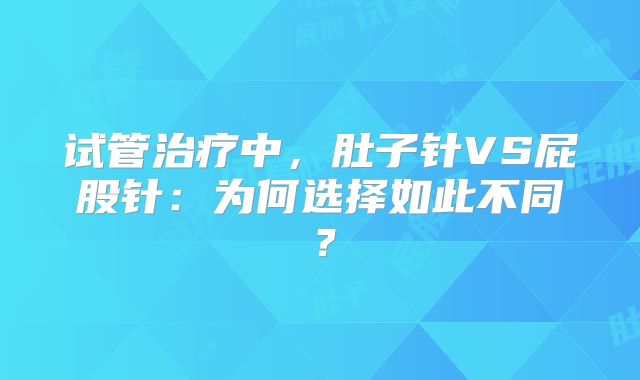 试管治疗中，肚子针VS屁股针：为何选择如此不同？