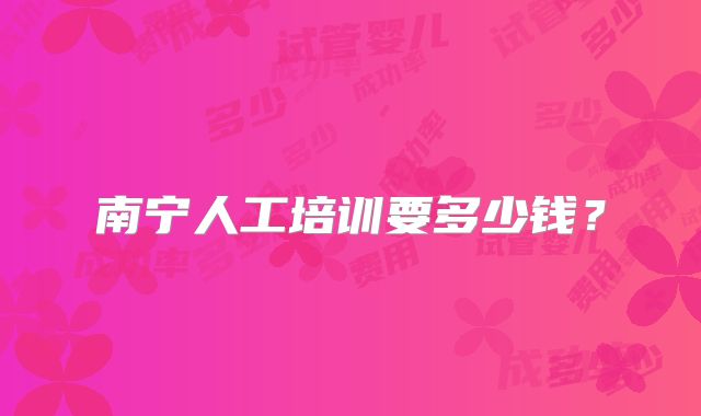 南宁人工培训要多少钱？