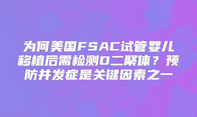 为何美国FSAC试管婴儿移植后需检测D二聚体？预防并发症是关键因素之一