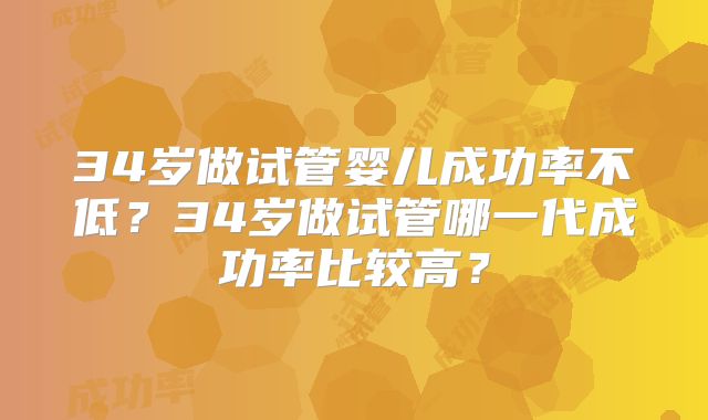 34岁做试管婴儿成功率不低？34岁做试管哪一代成功率比较高？