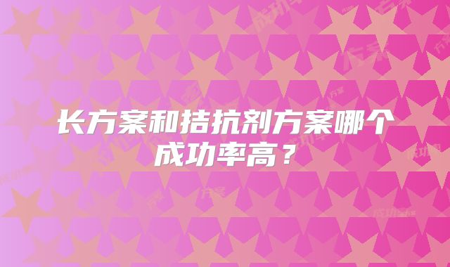 长方案和拮抗剂方案哪个成功率高？
