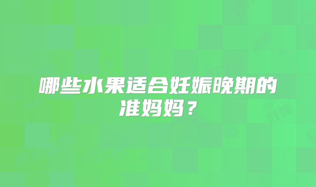 哪些水果适合妊娠晚期的准妈妈？