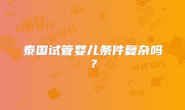 泰国试管婴儿条件复杂吗？
