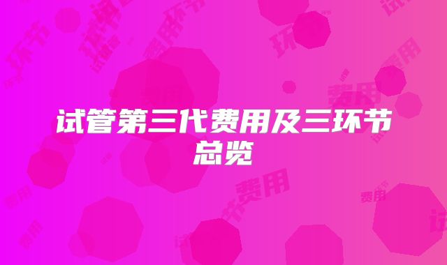 试管第三代费用及三环节总览