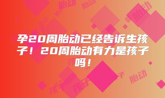 孕20周胎动已经告诉生孩子！20周胎动有力是孩子吗！