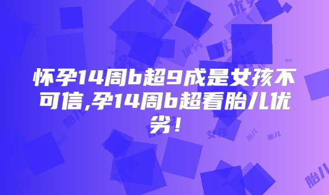 怀孕14周b超9成是女孩不可信,孕14周b超看胎儿优劣！